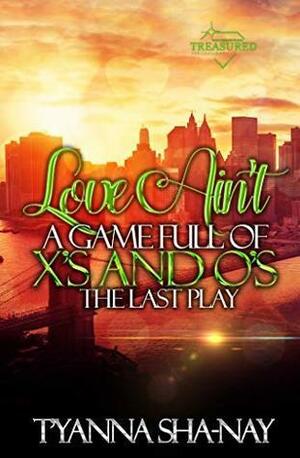 Love Ain't a Game Full of X's and O's: The Last Play by T'yanna Sha-Nay