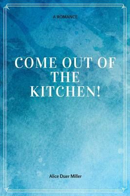 Come Out of the Kitchen! A Romance by Alice Duer Miller