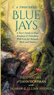 A Thousand Blue Jays: A Teen's Guide to Hugs, Kindness & Friendship with Love for Animals, Birds and Nature by Fred Haynes