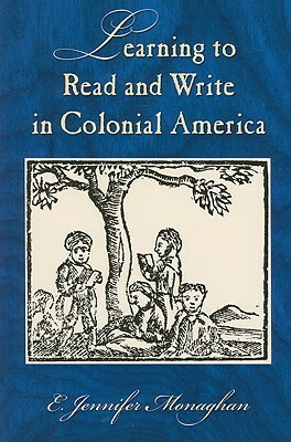 Learning to Read and Write in Colonial America by E. Jennifer Monaghan