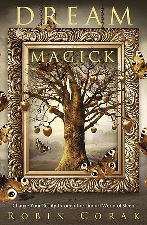 Dream Magick: Change Your Reality Through the Liminal World of Sleep by Robin Corak