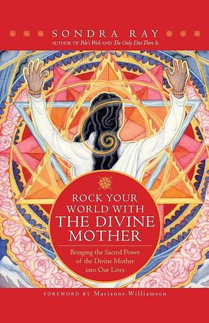 Rock Your World with the Divine Mother: Bringing the Sacred Power of the Divine Mother Into Our Lives by Sondra Ray