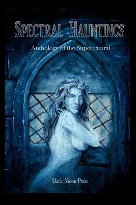 Spectral Hauntings Anthology of the Supernatural by Dark Moon Press