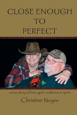 Close Enough to Perfect: a true story of love, grief, resilience, and spirit by Christine Noyes