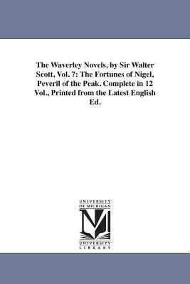 The Waverley Novels, by Sir Walter Scott, Vol. 7: The Fortunes of Nigel, Peveril of the Peak. Complete in 12 Vol., Printed from the Latest English Ed. by Walter Scott