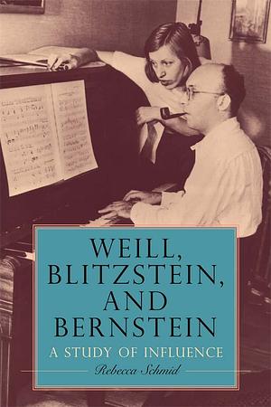 Weill, Blitzstein, and Bernstein: A Study of Influence by Rebecca Schmid