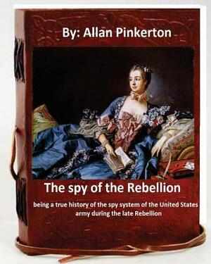 The spy of the Rebellion; being a true history of the spy system of the United States army during the late Rebellion.By: Allan Pinkerton by Allan Pinkerton