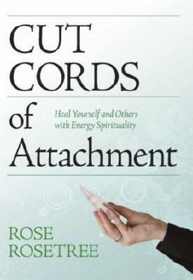 Cut Cords of Attachment: Heal Yourself and Others with Energy Spirituality by Rose Rosetree