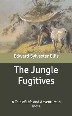 The Jungle Fugitives: A Tale of Life and Adventure in India by Edward Sylvester Ellis