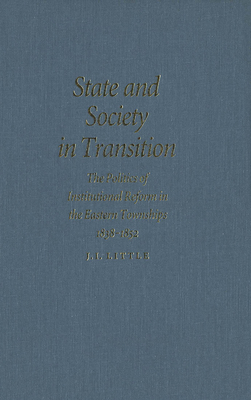 State and Society in Transition, Volume 7: The Politics of Institutional Reform in the Eastern Townships, 1838-1852 by Little