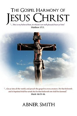 The Gospel Harmony of Jesus Christ by Abner Smith
