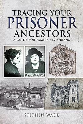Tracing Your Prisoner Ancestors: A Guide for Family Historians by Stephen Wade