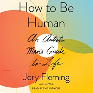 How to Be Human: An Autistic Man's Guide to Life by Lyric Winik, Jory Fleming