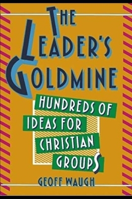 The Leader's Goldmine: 100s of Ideas for Christian Groups by Geoff Waugh