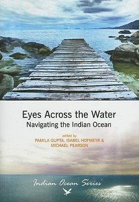 Eyes Across the Water: Navigating the Indian Ocean by Pamila Gupta, Isabel Hofmeyr, Michael N. Pearson