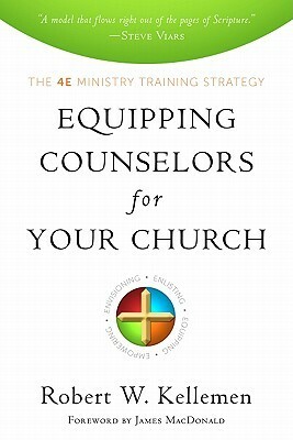 Equipping Counselors for Your Church: The 4E Ministry Training Strategy by Robert W. Kellemen