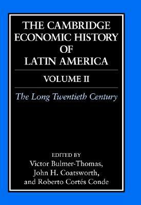 The Cambridge Economic History of Latin America, Volume 2: The Long Twentieth Century by John H. Coatsworth, Roberto Cortés Conde, Victor Bulmer-Thomas