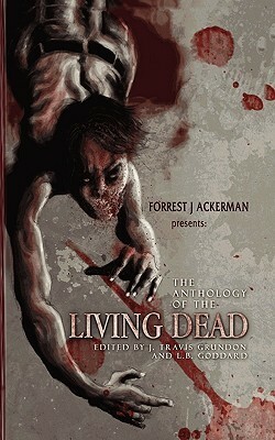 Forrest J Ackerman's the Anthology of the Living Dead by Forrest J. Ackerman, Cassandra Lee, Robert Freese, Steve “Uncle Creepy” Barton, Eric Enck, J. Travis Grundon, Justin Brock-Jones, Joe Moe, Scott Lefebvre, Andrea Dean Van Scoyoc, L.B. Goddard, Axelle Carolyn, Joe Knetter, Jeremy Boland, Sean Douglas, Dave Lounsbury, Del Howison