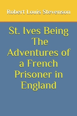 St. Ives Being The Adventures of a French Prisoner in England by Robert Louis Stevenson