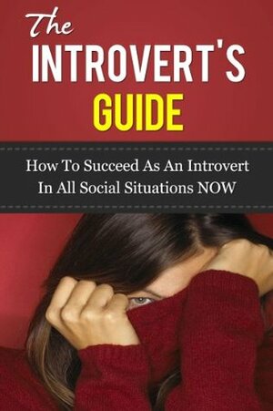 The Introvert Guide - How To Succeed As An Introvert In All Social Situations NOW (Introvert power, Introvert love, introvert advantage) by John Murray