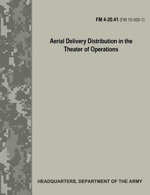Aerial Delivery Distribution in the Theater of Operations (FM 4-20.41 / FM 10-500-1) by Department Of the Army