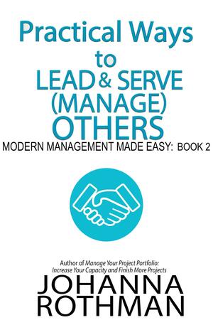 Practical Ways to Lead and Serve (Manage) Others by Johanna Rothman