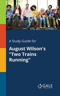A Study Guide for August Wilson's Two Trains Running by Cengage Learning Gale