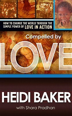 Compelled by Love: How to Change the World Through the Simple Power of Love in Action by Heidi Baker, Shara Pradhan