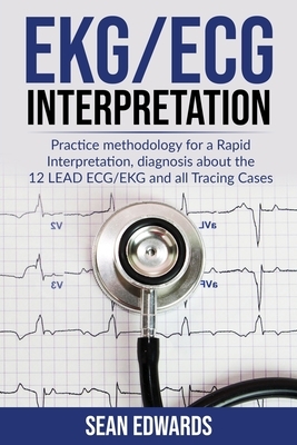 EKG/ECG Interpretation: Practice Methodology for a Rapid Interpretation, Diagnosis About the 12 LEAD ECG/EKG and all Tracing Cases by Sean Edwards