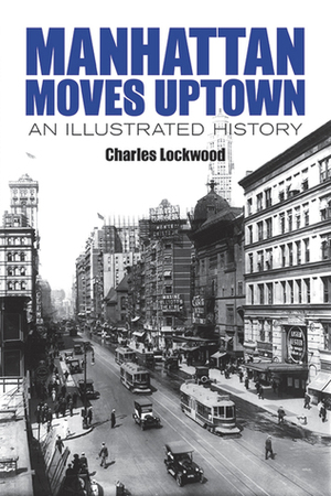 Manhattan Moves Uptown: An Illustrated History by Charles Lockwood