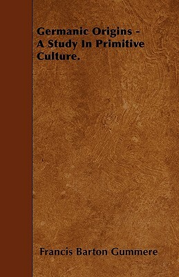 Germanic Origins - A Study In Primitive Culture. by Francis Barton Gummere