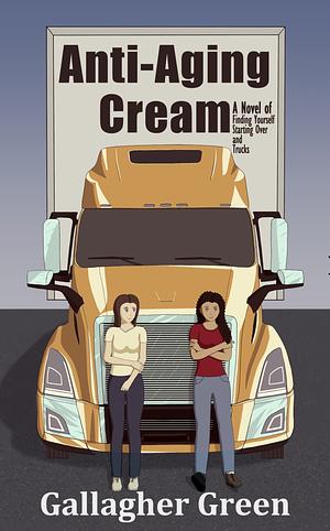 Anti-Aging Cream: A Novel of Finding Yourself, Starting Over, and Trucks by Gallagher Green