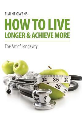 How to Live Longer & Achieve More by Elaine Owens