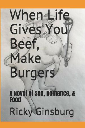 When Life Gives You Beef, Make Burgers by Ricky Ginsburg, Ricky Ginsburg