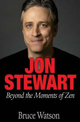 Jon Stewart: Beyond The Moments Of Zen by Bruce Watson