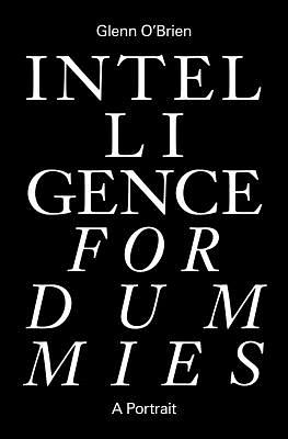 Intelligence for Dummies: Essays and Other Collected Writings by Glenn O'Brien