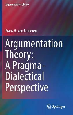 Argumentation Theory: A Pragma-Dialectical Perspective by Frans H. Van Eemeren
