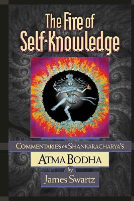 The Fire of Self Knowledge: Commentaries on Shankaracharya's Atma Bodha by James B. Swartz