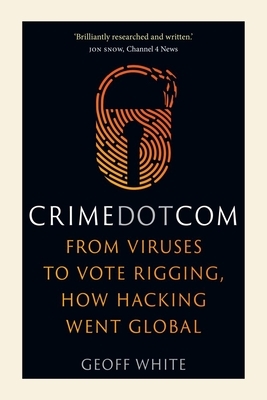 Crime Dot Com: From Viruses to Vote Rigging, How Hacking Went Global by Geoff White