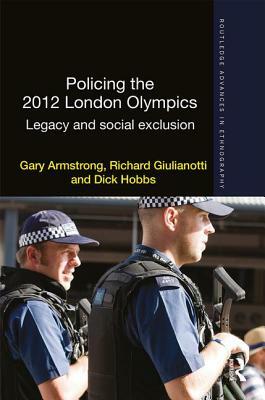 Policing the 2012 London Olympics: Legacy and Social Exclusion by Richard Giulianotti, Dick Hobbs, Gary Armstrong