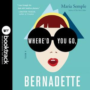 Where'd You Go, Bernadette: A Novel: Booktrack Edition by Maria Semple