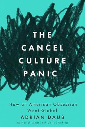 The Cancel Culture Panic: How an American Obsession Went Global by Adrian Daub