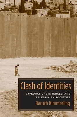 Clash of Identities: Explorations in Israeli and Palestinian Societies by Baruch Kimmerling