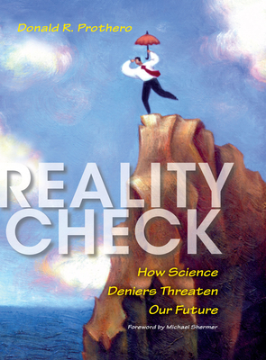 Reality Check: How Science Deniers Threaten Our Future by Donald R. Prothero
