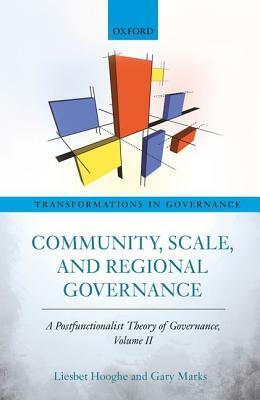 Community, Scale, and Regional Governance: A Postfunctionalist Theory of Governance, Volume II by Liesbet Hooghe, Gary Marks