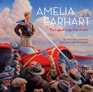 Amelia Earhart: The Legend of the Lost Aviator by Shelley Tanaka, David Craig