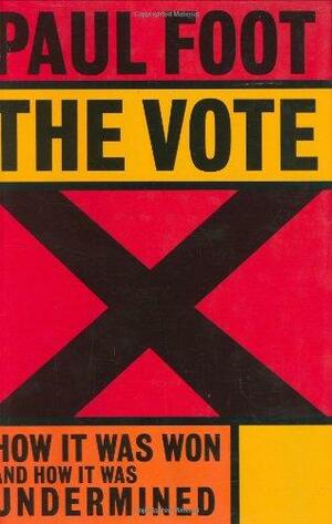 The Vote: How It Was Won and How It Was Undermined by Paul Foot
