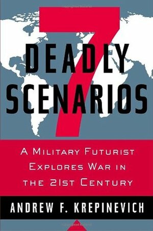 7 Deadly Scenarios: A Military Futurist Explores War in the 21st Century by Andrew F. Krepinevich Jr.