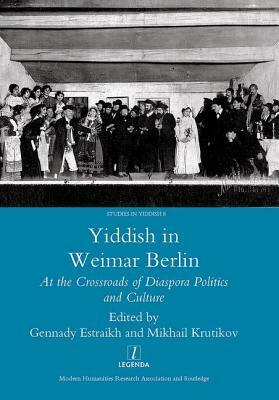 Yiddish in Weimar Berlin: At the Crossroads of Diaspora Politics and Culture by Gennady Estraikh