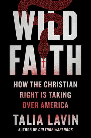 Wild Faith: How the Christian Right Is Taking Over America by Talia Lavin